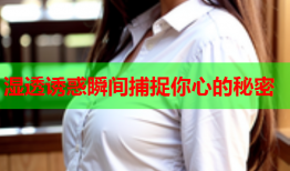 湿透诱惑瞬间捕捉你心的秘密