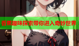 香蕉趣味探索带你进入奇妙世界