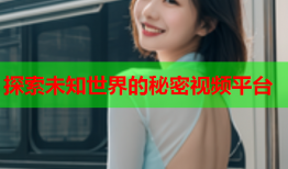 探索未知世界的秘密视频平台