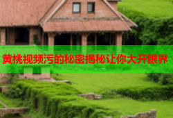 黄桃视频污的秘密揭秘让你大开眼界