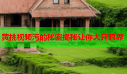 黄桃视频污的秘密揭秘让你大开眼界