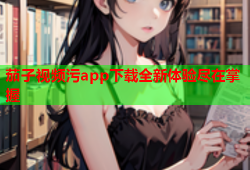 茄子视频污app下载全新体验尽在掌握