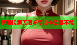 秋葵视频无限畅享让你欲罢不能