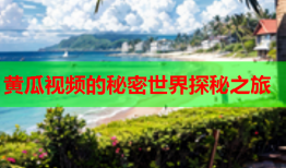黄瓜视频的秘密世界探秘之旅