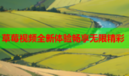 草莓视频全新体验畅享无限精彩