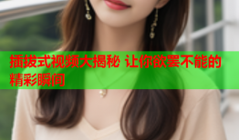 插拔式视频大揭秘 让你欲罢不能的精彩瞬间