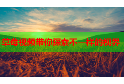 草莓视频带你探索不一样的视界