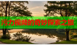 污力视频的奇妙探索之旅