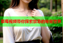 草莓视频带你探索禁忌的秘密世界