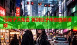 污段子大集合 笑到肚子疼的搞笑视频