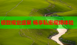 极致视觉盛宴 畅享私密视频体验