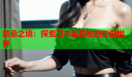 禁忌之境：探索日本最隐秘的影像世界