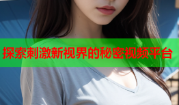 探索刺激新视界的秘密视频平台