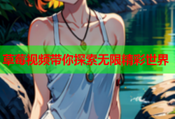草莓视频带你探索无限精彩世界