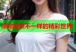 带你探索不一样的精彩世界