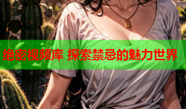 绝密视频库 探索禁忌的魅力世界
