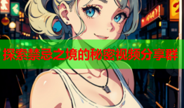 探索禁忌之境的秘密视频分享群