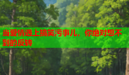 当爱情遇上搞笑污事儿，你绝对想不到的反转