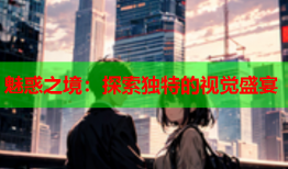 魅惑之境：探索独特的视觉盛宴