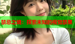 禁忌之境：探索未知的视觉禁果