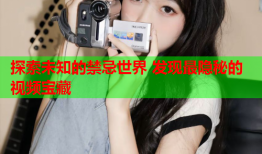 探索未知的禁忌世界 发现最隐秘的视频宝藏