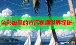 色彩纷呈的黄污视频世界探秘