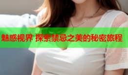 魅惑视界 探索禁忌之美的秘密旅程