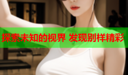 探索未知的视界 发现别样精彩
