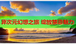 异次元幻想之旅 绽放禁忌魅力