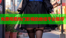 免费观看热门影视的绝佳平台推荐