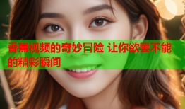 香蕉视频的奇妙冒险 让你欲罢不能的精彩瞬间