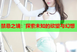禁忌之境：探索未知的欲望与幻想