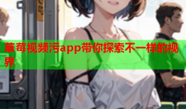 草莓视频污app带你探索不一样的视界