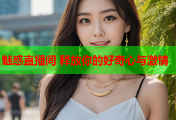 魅惑直播间 释放你的好奇心与激情