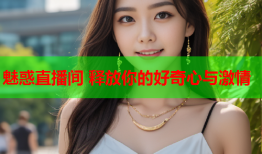 魅惑直播间 释放你的好奇心与激情
