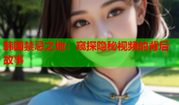 韩国禁忌之地：窥探隐秘视频的背后故事