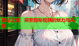 禁忌之境：探索隐秘视频的魅力与风险