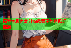 探索禁忌之境 让你欲罢不能的视听盛宴