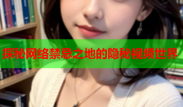 探秘网络禁忌之地的隐秘视频世界