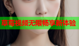 草莓视频无限畅享新体验