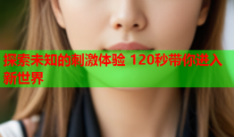 探索未知的刺激体验 120秒带你进入新世界