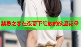 禁忌之恋在夜幕下绽放的欲望花朵