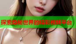 探索隐秘世界的精彩视频平台