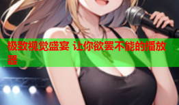 极致视觉盛宴 让你欲罢不能的播放器