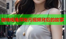 独特视角探秘污视频背后的故事