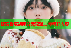 探索香蕉视频的无限魅力与精彩内容