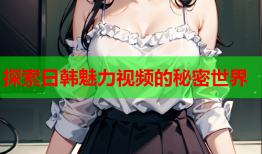探索日韩魅力视频的秘密世界