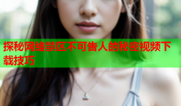 探秘网络禁区不可告人的秘密视频下载技巧