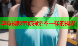 草莓视频带你探索不一样的视界