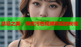 禁忌之美：探索污色视频背后的秘密
